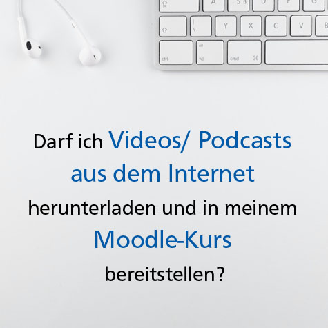 Foto: in weiß gehaltenes Bild, am oberen Bildrand Teil einer Tastatur und Kopfhörer, darunter Schriftzug "Darf ich Videos/ Podcasts aus dem Internet herunterladen und in meinem Moodle-Kurs bereitstellen?"