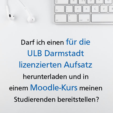 Foto: in weiß gehaltenes Bild, am oberen Bildrand Teil einer Tastatur und Kopfhörer, darunter Schriftzug "Darf ich einen für die ULB Darmstadt lizensierten Aufsatz herunterladen und in einem Moodle-Kurs meinen Studierenden bereitstellen?"